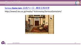 ゲームのデモ 
37 
Serious Game Jam -公式ページ- 東京工科大学 
http://www2.teu.ac.jp/media/~kishimotoy/SeriousGameJam/ 
2014/09/02 
 