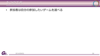 ５つの工夫 
39 
• 参加者は自分の参加したいゲームを選べる 
2014/09/02 
 