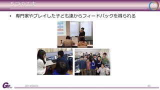 ５つの工夫 
40 
• 専門家やプレイした子ども達からフィードバックを得られる 
2014/09/02 
 