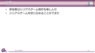 結果 
43 
• 参加者はシリアスゲーム制作を楽しんだ 
• シリアスゲームを世に広めることができた 
2014/09/02 
 
