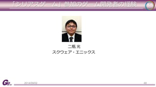 「シリアスゲーム」参加のゲーム開発者の経験 
二瓶光 
スクウェア・エニックス 
2014/09/02 48 
 