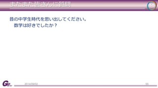 またまた皆さんに質問 
昔の中学生時代を思い出してください。 
数学は好きでしたか？ 
2014/09/02 55 
 