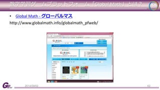 数学学習ゲームプラットフォーム「Global Math」とは？ 
62 
• Global Math - グローバルマス 
http://www.globalmath.info/globalmath_pfweb/ 
2014/09/02 
 