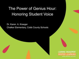 The Power of Genius Hour:
Honoring Student Voice
Dr. Karen A. Kraeger
Chalker Elementary, Cobb County Schools
 