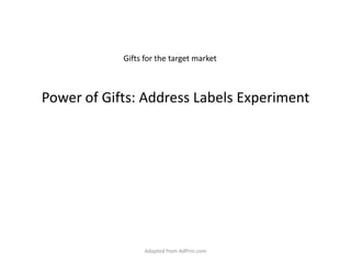 Power of Gifts: Address Labels Experiment Gifts for the target market Adapted from AdPrin.com 