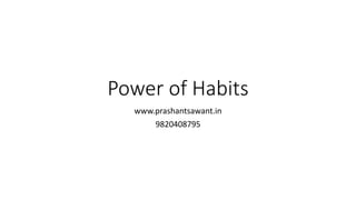 Power of Habits
www.prashantsawant.in
9820408795
 