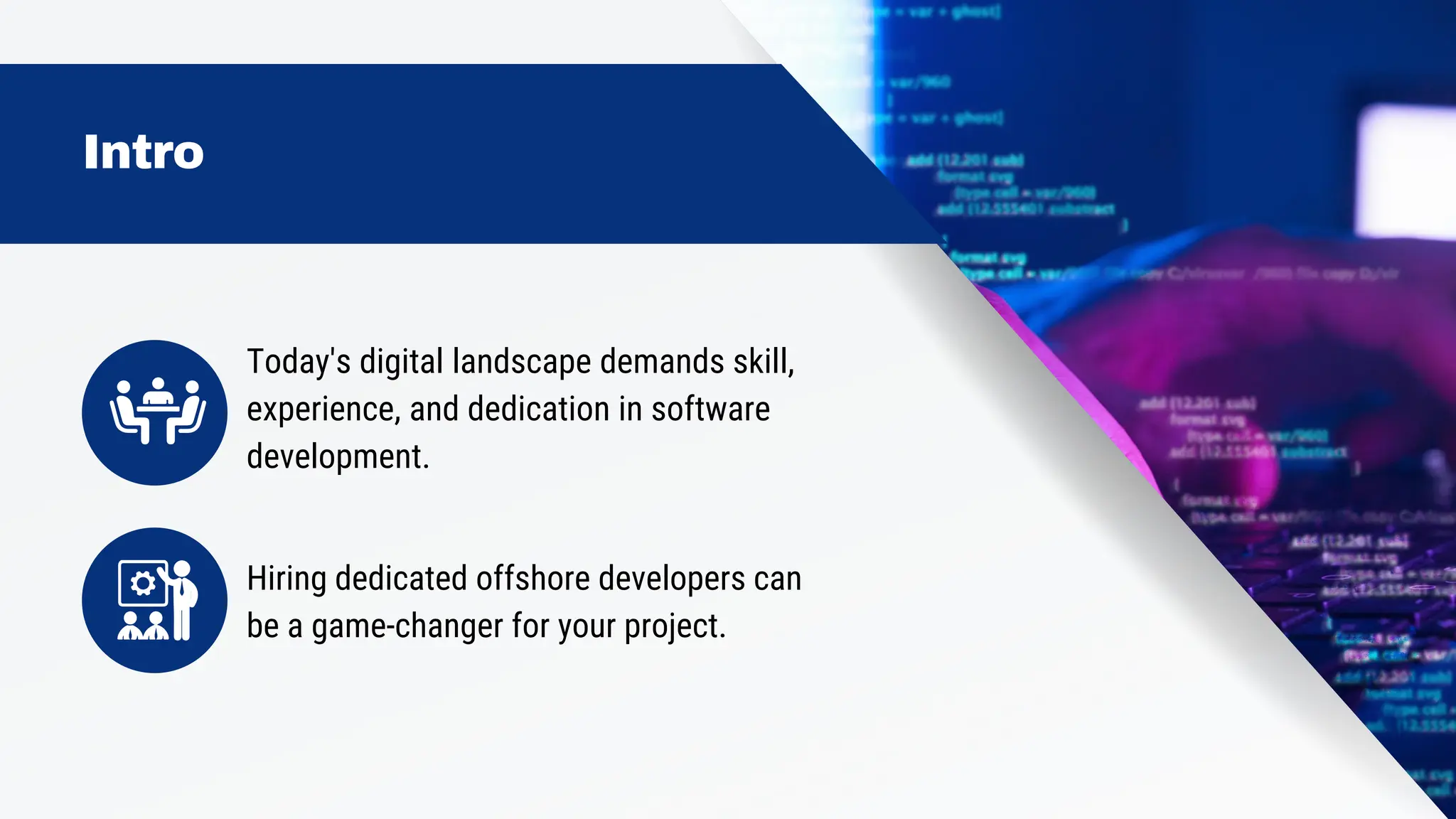 Today's digital landscape demands skill,
experience, and dedication in software
development.
Hiring dedicated offshore developers can
be a game-changer for your project.
Intro
 
