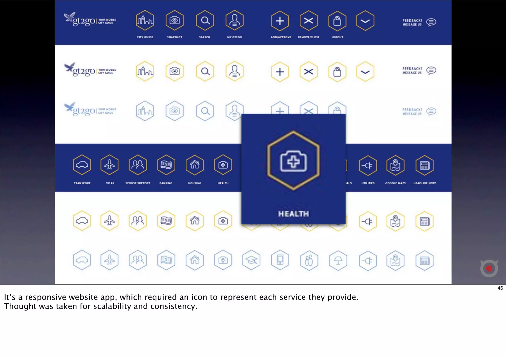 46 
It’s a responsive website app, which required an icon to represent each service they provide. 
Thought was taken for scalability and consistency. 
 