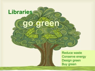 Libraries go green Reduce waste Conserve energy Design green Buy green 