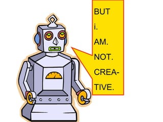 BUT i.  AM.  NOT. CREA- TIVE. 