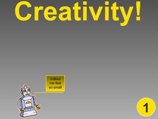 Creativity! makes me feel so small 1 