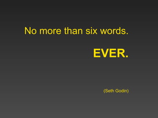No more than six words. EVER. (Seth Godin) 