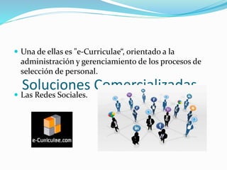 Soluciones Comercializadas
 Una de ellas es "e-Curriculae“, orientado a la
administración y gerenciamiento de los procesos de
selección de personal.
 Las Redes Sociales.
 