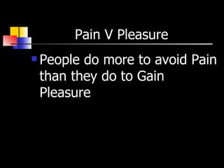 Pain V Pleasure  People do more to avoid Pain than they do to Gain Pleasure 