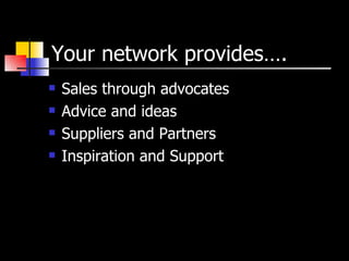 Your network provides…. Sales through advocates Advice and ideas Suppliers and Partners Inspiration and Support 
