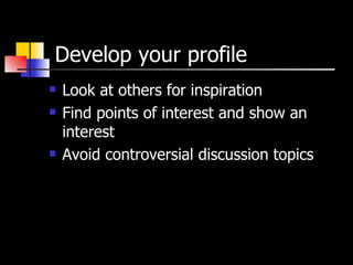 Develop your profile Look at others for inspiration Find points of interest and show an interest Avoid controversial discussion topics 