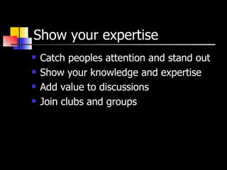 Show your expertise Catch peoples attention and stand out Show your knowledge and expertise Add value to discussions Join clubs and groups 