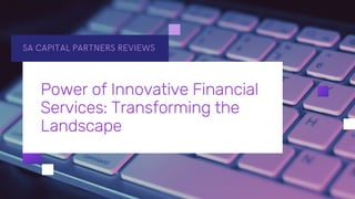 SA CAPITAL PARTNERS REVIEWS
Power of Innovative Financial
Services: Transforming the
Landscape
 