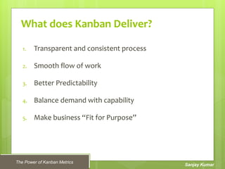 The Power of Kanban Metrics
Sanjay Kumar
What does Kanban Deliver?
1. Transparent and consistent process
2. Smooth flow of...
