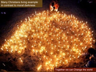 Many Christians living example
in contrast to moral darkness




                                 Together we can Change the world
 