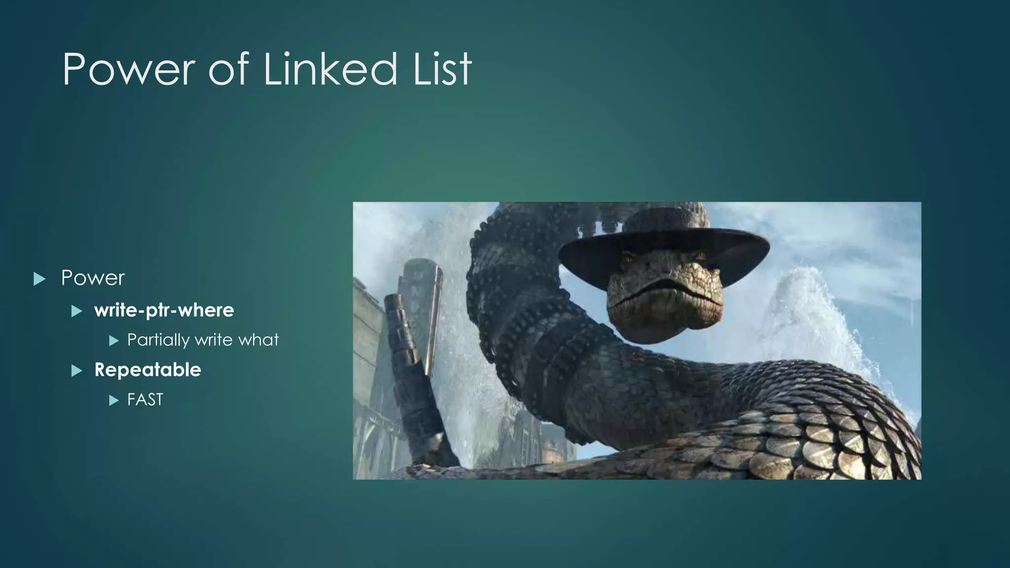 Power of Linked List 
 Power 
 write-ptr-where 
 Partially write what 
 Repeatable 
 FAST 
 
