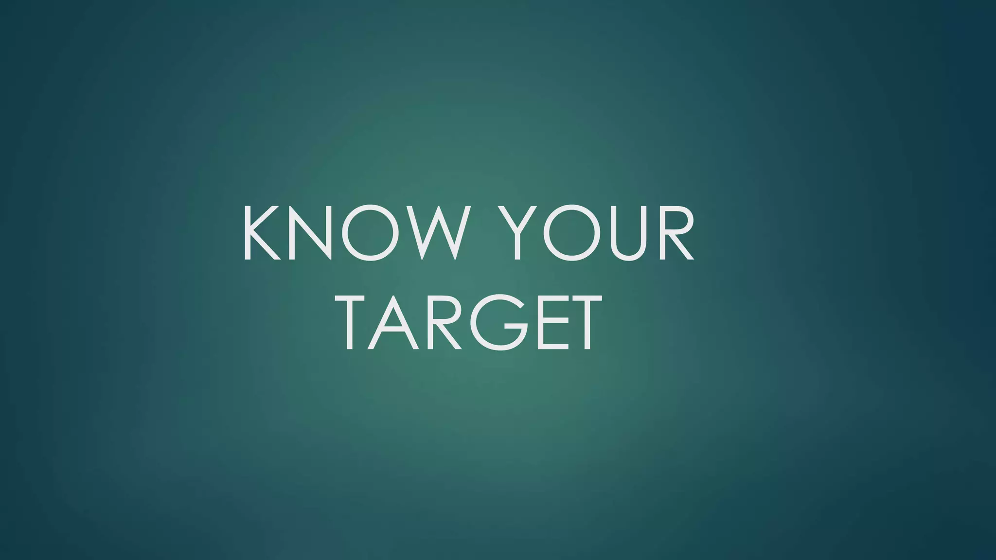 KNOW YOUR 
TARGET 
 