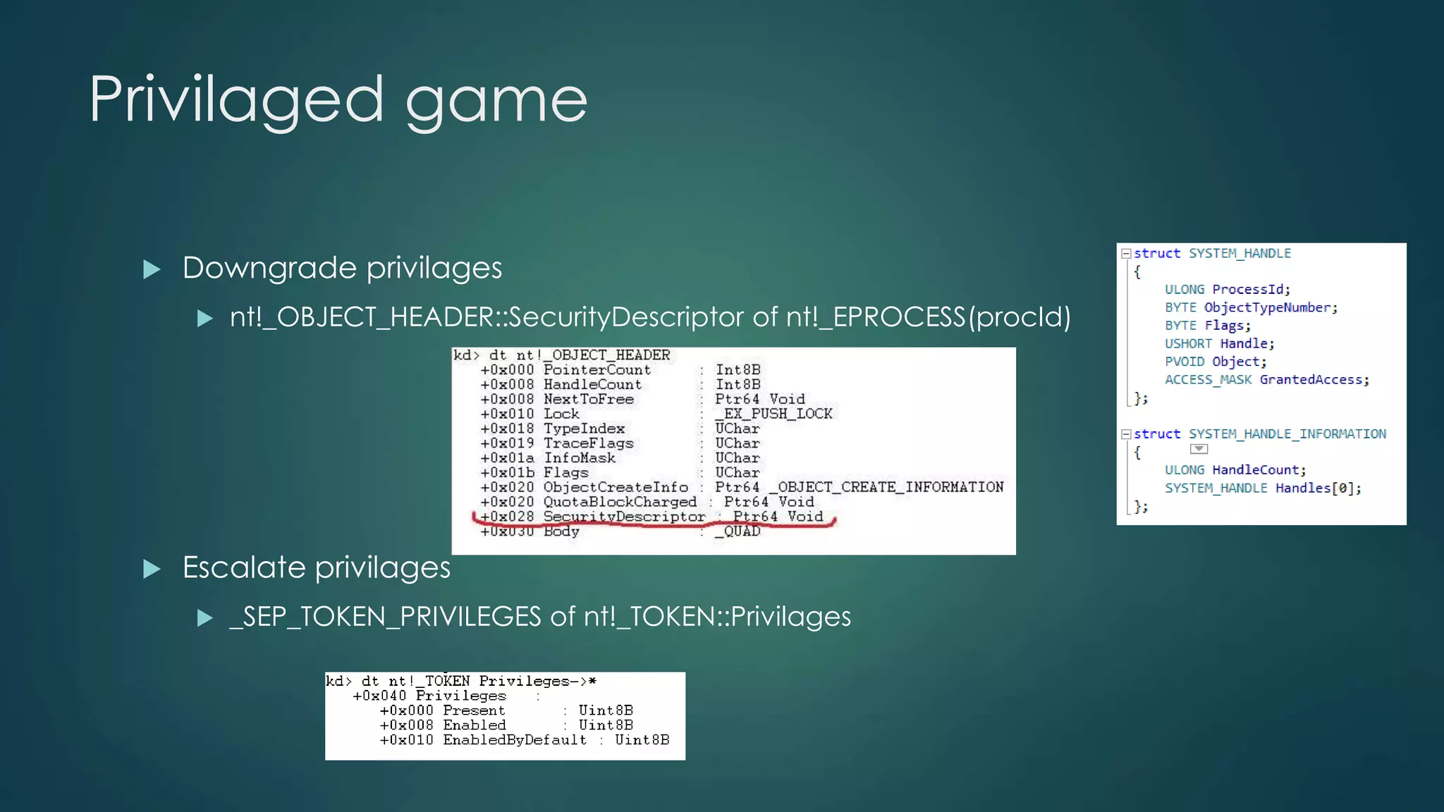 Privilaged game 
 Downgrade privilages 
 nt!_OBJECT_HEADER::SecurityDescriptor of nt!_EPROCESS(procId) 
 Escalate privilages 
 _SEP_TOKEN_PRIVILEGES of nt!_TOKEN::Privilages 
 