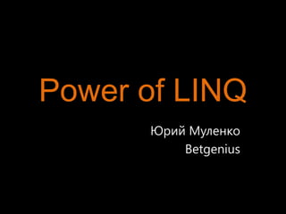 Power of LINQ
      Юрий Муленко
          Betgenius
 