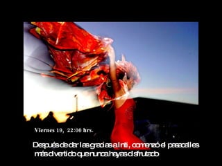 Viernes 19, 22:00 hrs.

De p sd d r la g c saInti, c m nzóe p s c lle
  s ué e a s ra ia          o e    l aa a s
m sd rtid q nunc ha sd fruta o
 á ive o ue       a ya is       d
 