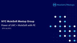 [27th July 2021]
NYC MuleSoft Meetup Group
Power of LWC + MuleSoft with PE
 