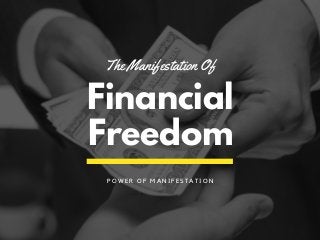 Financial
Freedom
The Manifestation Of
P O W E R O F M A N I F E S T A T I O N
 