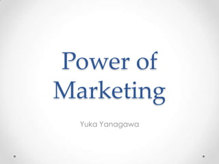 Power of
Marketing
  Yuka Yanagawa
 