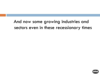 And now some growing industries and sectors even in these recessionary times 
