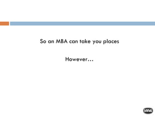 So an MBA can take you places However… 