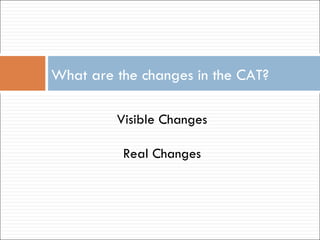 What are the changes in the CAT? Visible Changes Real Changes 