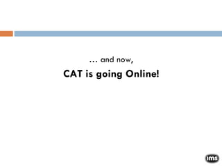 …  and now, CAT is going Online! 