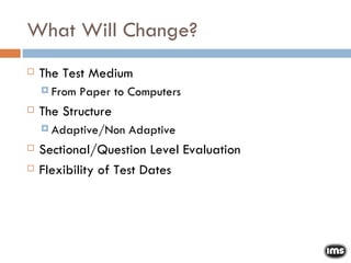 What Will Change? The Test Medium From Paper to Computers The Structure Adaptive/Non Adaptive Sectional/Question Level Evaluation Flexibility of Test Dates 