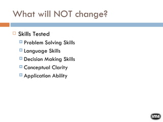 What will NOT change? Skills Tested Problem Solving Skills Language Skills Decision Making Skills Conceptual Clarity Application Ability 