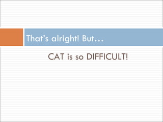 CAT is so DIFFICULT! That’s alright! But… 