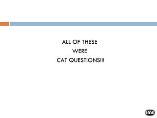 ALL OF THESE  WERE  CAT QUESTIONS!!! 