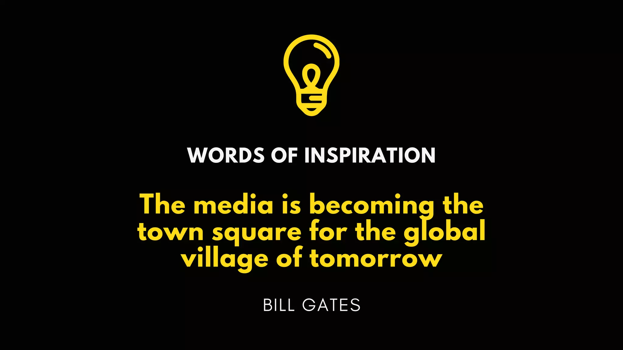 WORDS OF INSPIRATION
The media is becoming the
town square for the global
village of tomorrow
BILL GATES
 