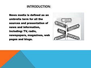 INTRODUCTION:
News media is defined as an
umbrella term for all the
sources and presentation of
news and information,
incl...