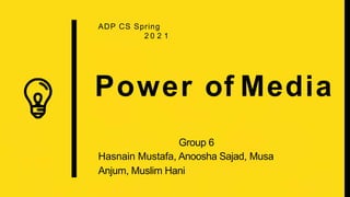 Power of Media
ADP CS Spring
2 0 2 1
Group 6
Hasnain Mustafa, Anoosha Sajad, Musa
Anjum, Muslim Hani
 