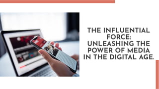 THE INFLUENTIAL
FORCE:
UNLEASHING THE
POWER OF MEDIA
IN THE DIGITAL AGE.
 