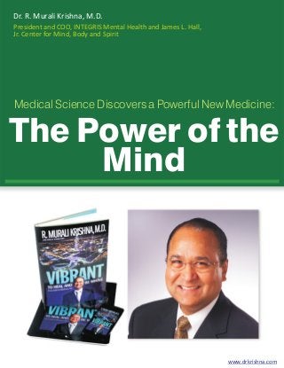 Dr. R. Murali Krishna, M.D.
President and COO, INTEGRIS Mental Health and James L. Hall,
Jr. Center for Mind, Body and Spirit

Medical Science Discovers a Powerful New Medicine:

The Power of the
Mind

www.drkrishna.com

 