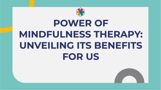 POWER OF
MINDFULNESS THERAPY:
UNVEILING ITS BENEFITS
FOR US
POWER OF
MINDFULNESS THERAPY:
UNVEILING ITS BENEFITS
FOR US
 