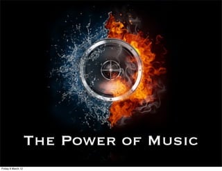 The Power of Music
Friday 9 March 12
 