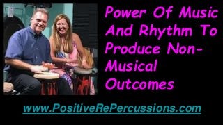 Power Of Music
And Rhythm To
Produce Non-
Musical
Outcomes
www.PositiveRePercussions.com
 