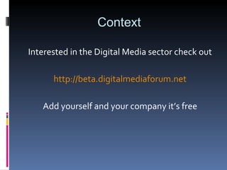 Context Interested in the Digital Media sector check out http://beta.digitalmediaforum.net Add yourself and your company it’s free 